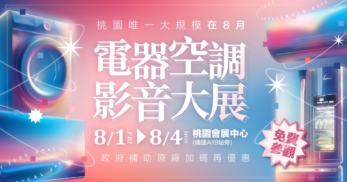 2025桃園唯一原廠大型電器展逛展攻略8/1-8/4桃園會展中心(機捷A19旁)全新開幕展覽館最強回饋